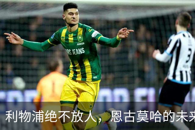 利物浦绝不放人，恩古莫哈的未来如同一部冒险剧！