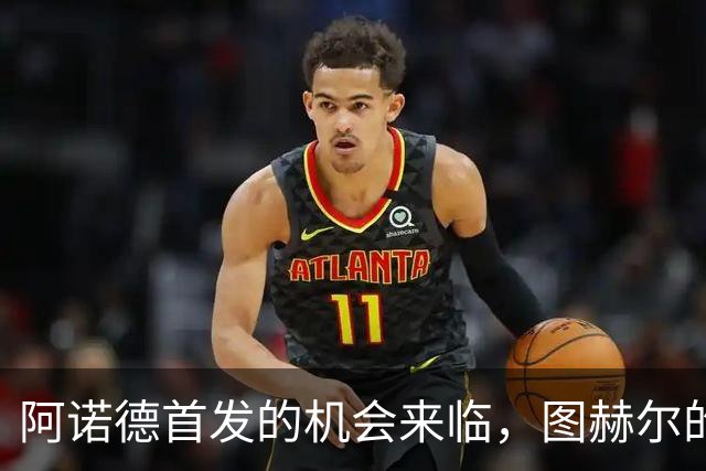 阿诺德首发的机会来临，图赫尔的新试验即将开始！
